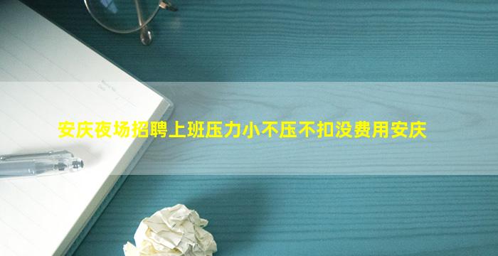 安庆夜场招聘上班压力小不压不扣没费用安庆